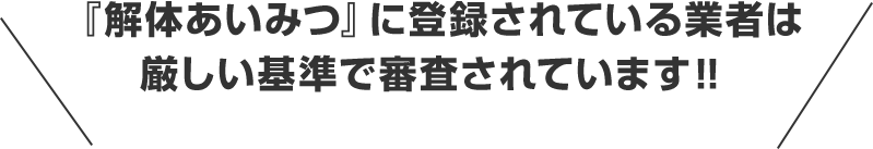 『解体あいみつ』に登録されている業者は厳しい基準で審査されています‼