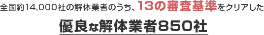 全国約14,000社の解体業者のうち、13の審査基準をクリアした優良な解体業者850社