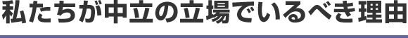 私たちが中立の立場でいるべき理由